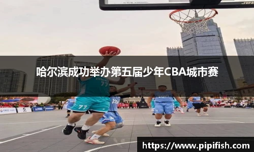 哈尔滨成功举办第五届少年CBA城市赛