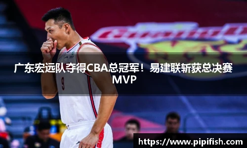 广东宏远队夺得CBA总冠军！易建联斩获总决赛MVP