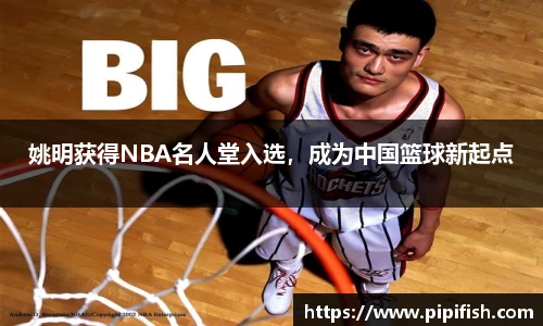 姚明获得NBA名人堂入选，成为中国篮球新起点