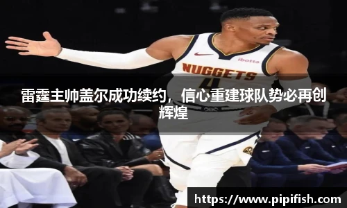 雷霆主帅盖尔成功续约，信心重建球队势必再创辉煌