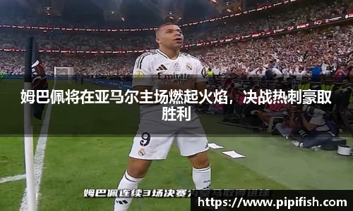 姆巴佩将在亚马尔主场燃起火焰，决战热刺豪取胜利