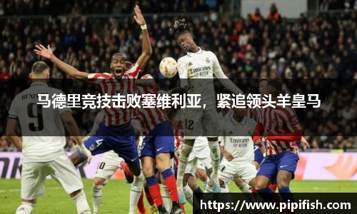 马德里竞技击败塞维利亚，紧追领头羊皇马