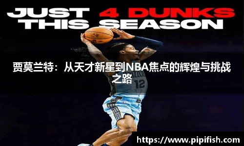 贾莫兰特：从天才新星到NBA焦点的辉煌与挑战之路