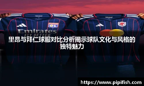里昂与拜仁球服对比分析揭示球队文化与风格的独特魅力