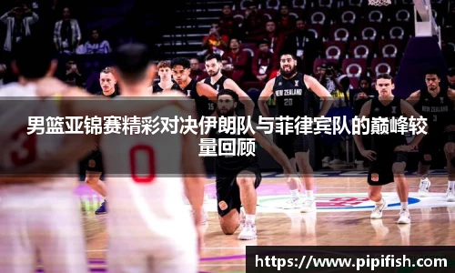 男篮亚锦赛精彩对决伊朗队与菲律宾队的巅峰较量回顾