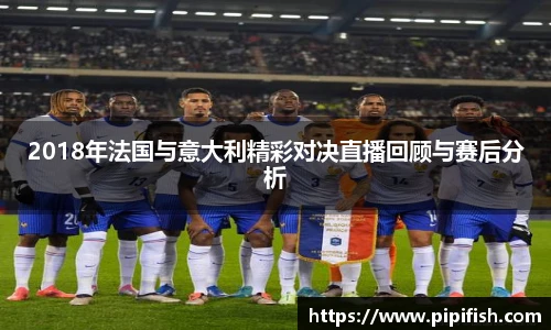 2018年法国与意大利精彩对决直播回顾与赛后分析