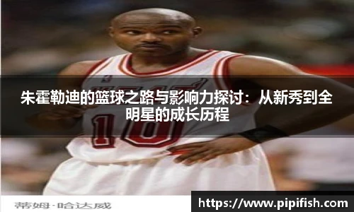 朱霍勒迪的篮球之路与影响力探讨：从新秀到全明星的成长历程